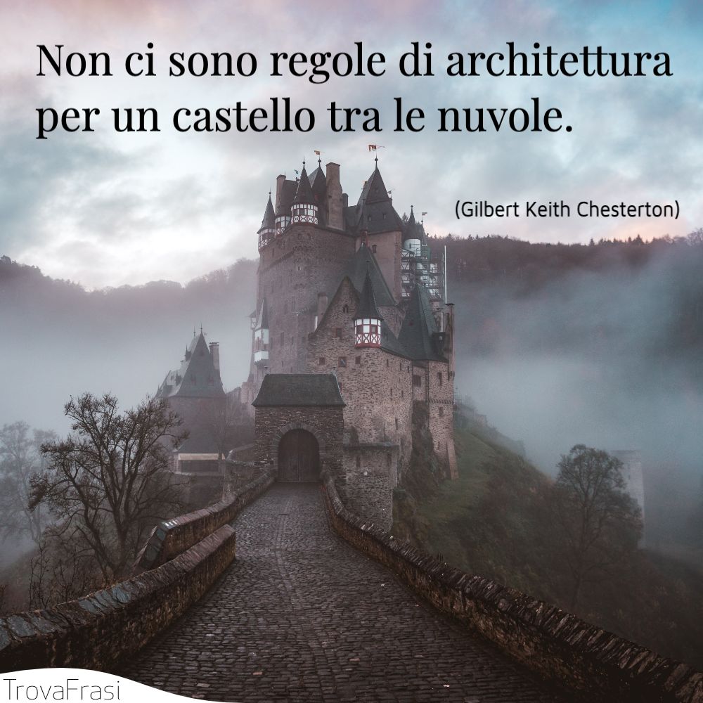 Non ci sono regole di architettura per un castello tra le nuvole.