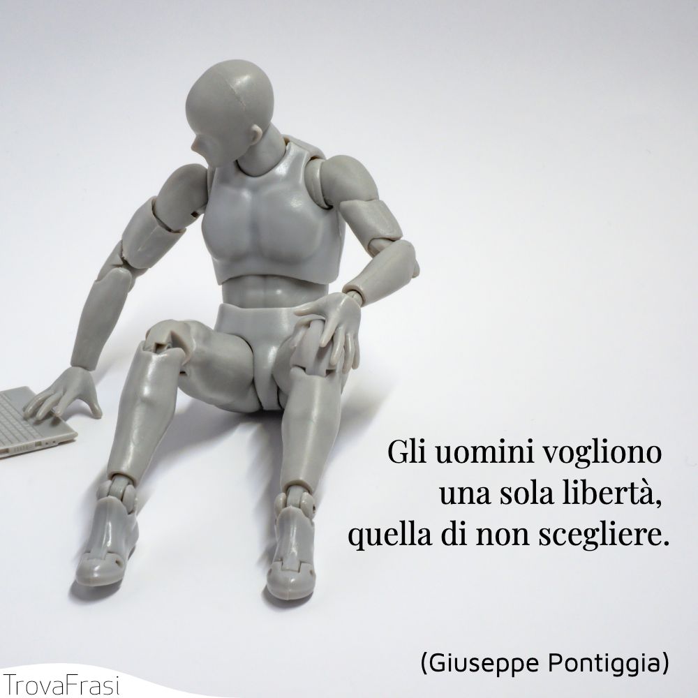 Gli uomini vogliono una sola libertà, quella di non scegliere.