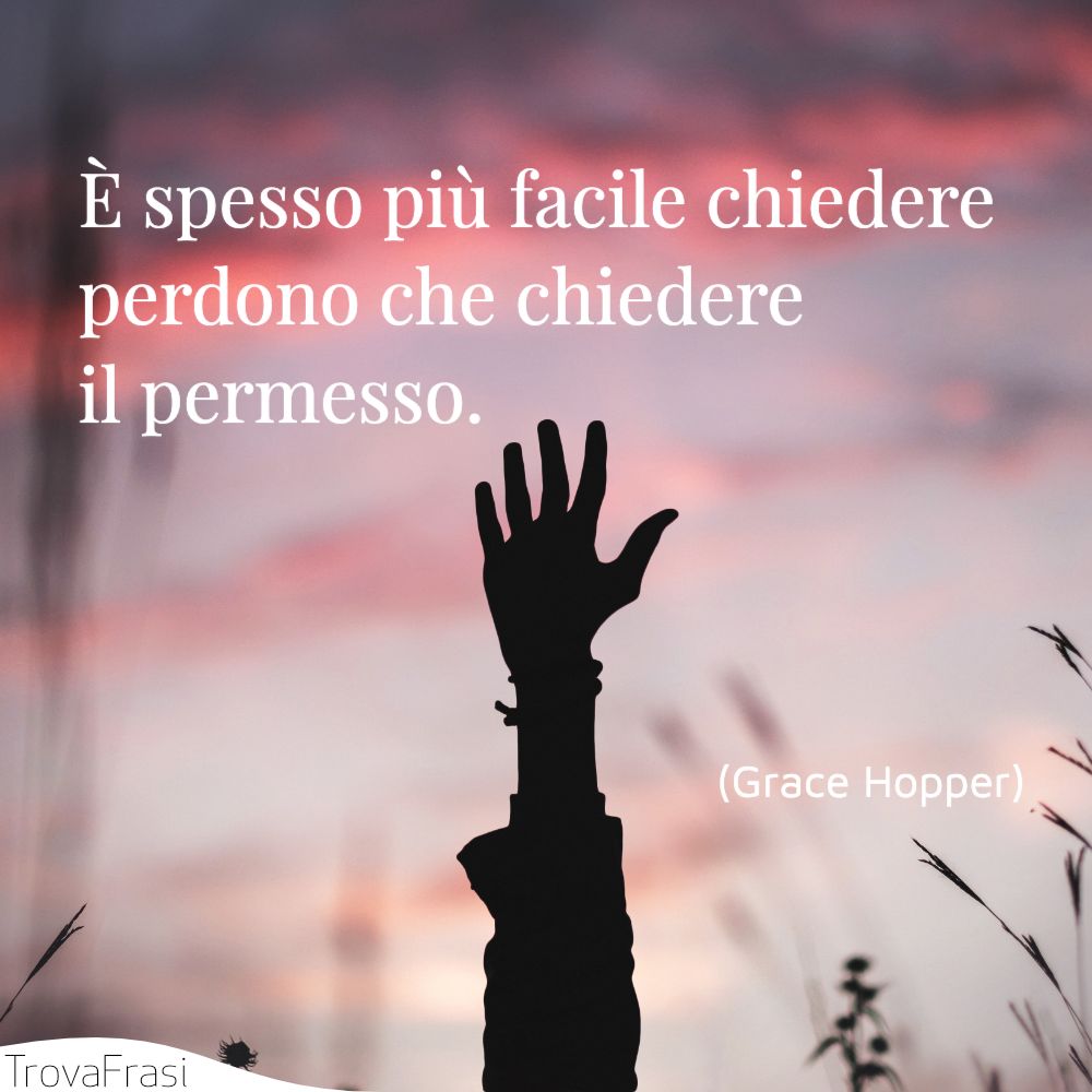 È spesso più facile chiedere perdono che chiedere il permesso.