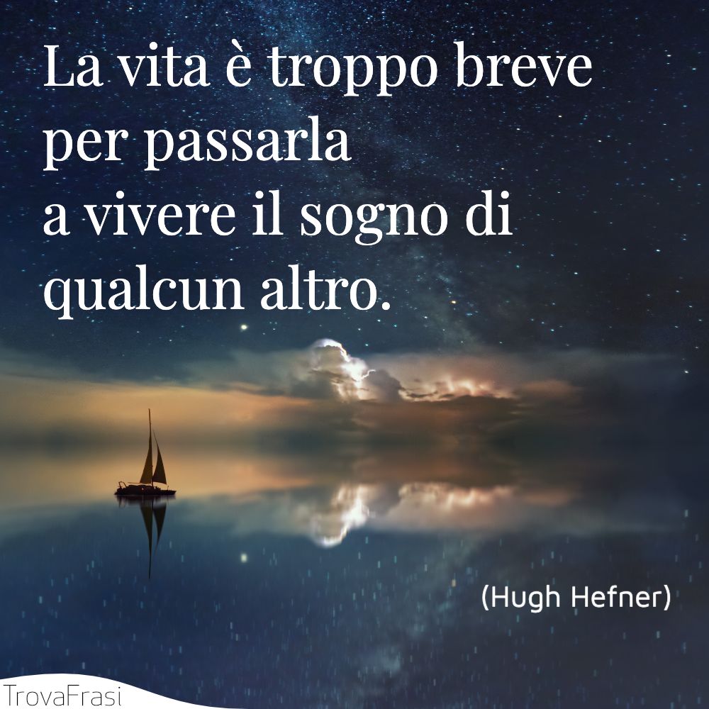 La vita è troppo breve per passarla a vivere il sogno di qualcun altro.