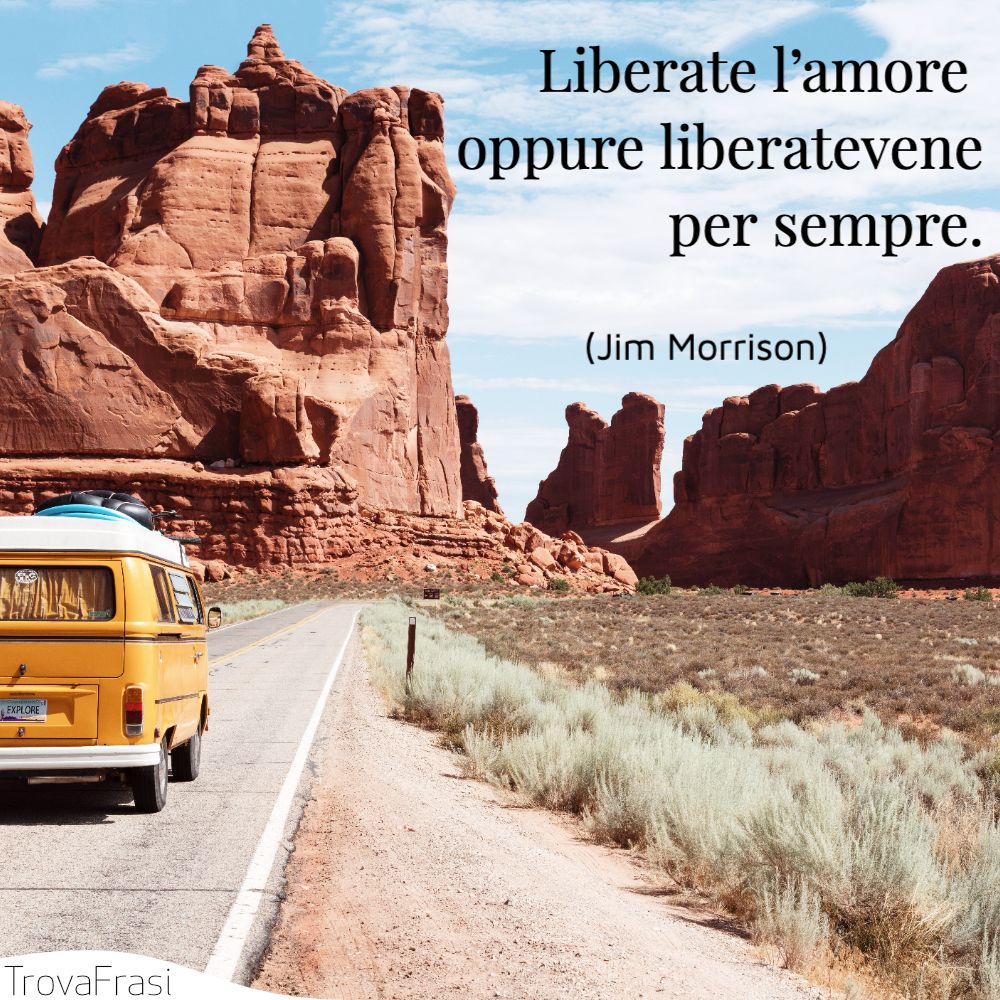 Liberate l’amore oppure liberatevene per sempre.