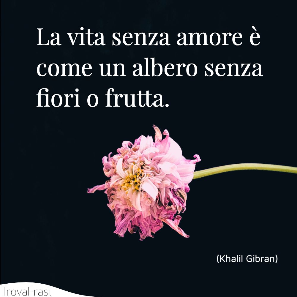 La vita senza amore è come un albero senza fiori o frutta.