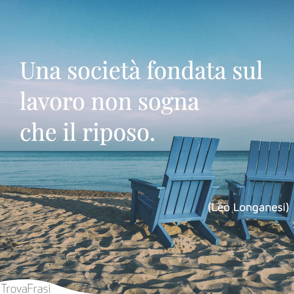 Una società fondata sul lavoro non sogna che il riposo.