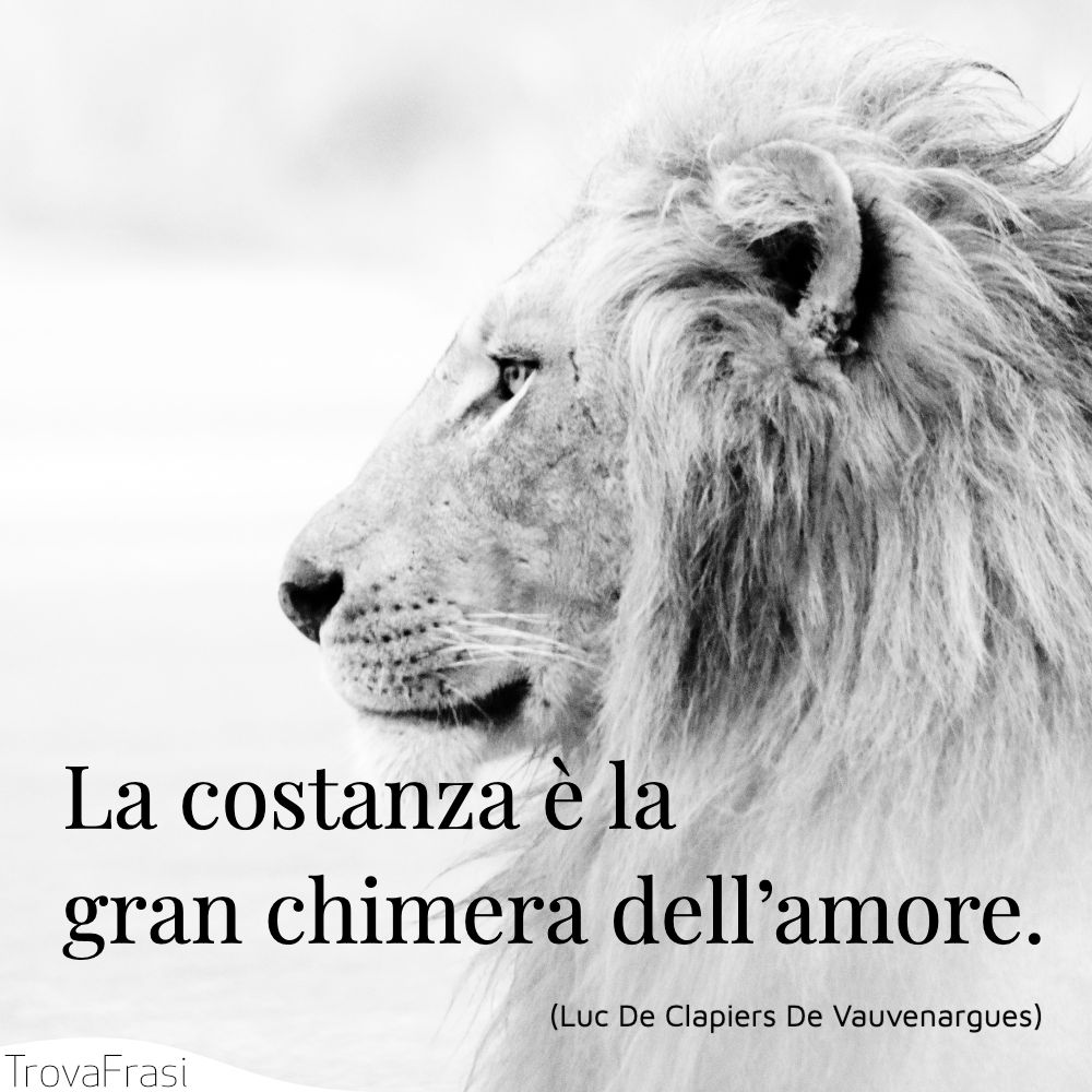 La costanza è la gran chimera dell’amore.