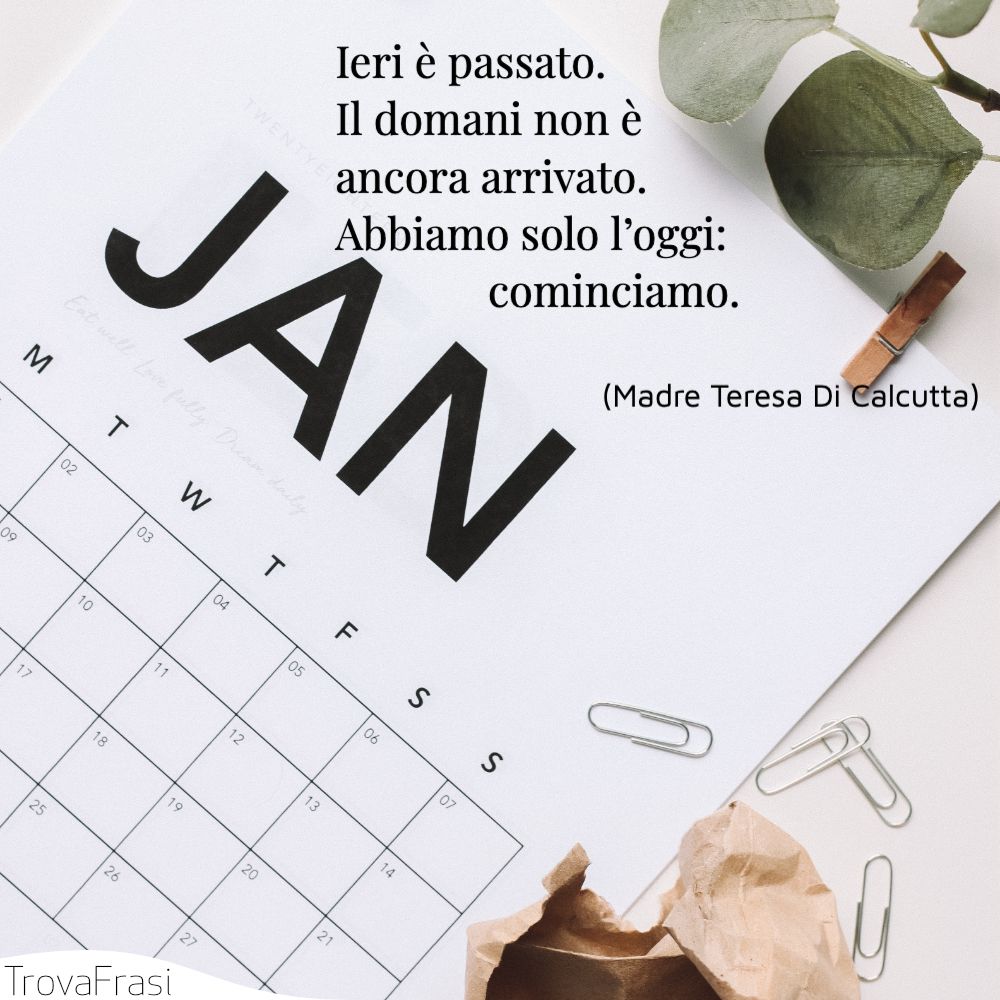 Ieri è passato. Il domani non è ancora arrivato. Abbiamo solo l’oggi: cominciamo.