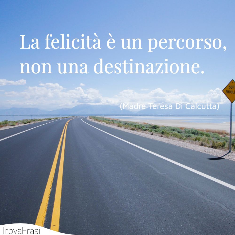 La felicità è un percorso, non una destinazione.