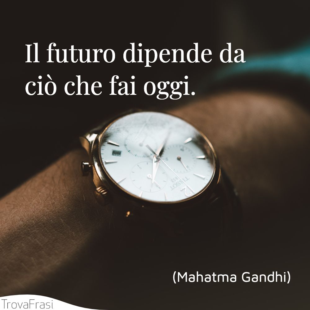 Il futuro dipende da ciò che fai oggi.