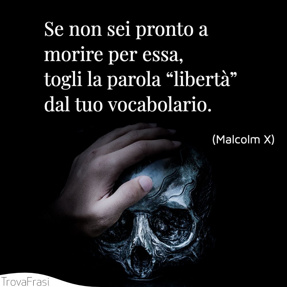 Se non sei pronto a morire per essa, togli la parola “libertà” dal tuo vocabolario.