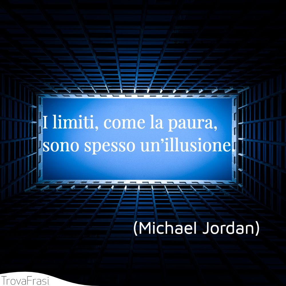I limiti, come la paura, sono spesso un’illusione.