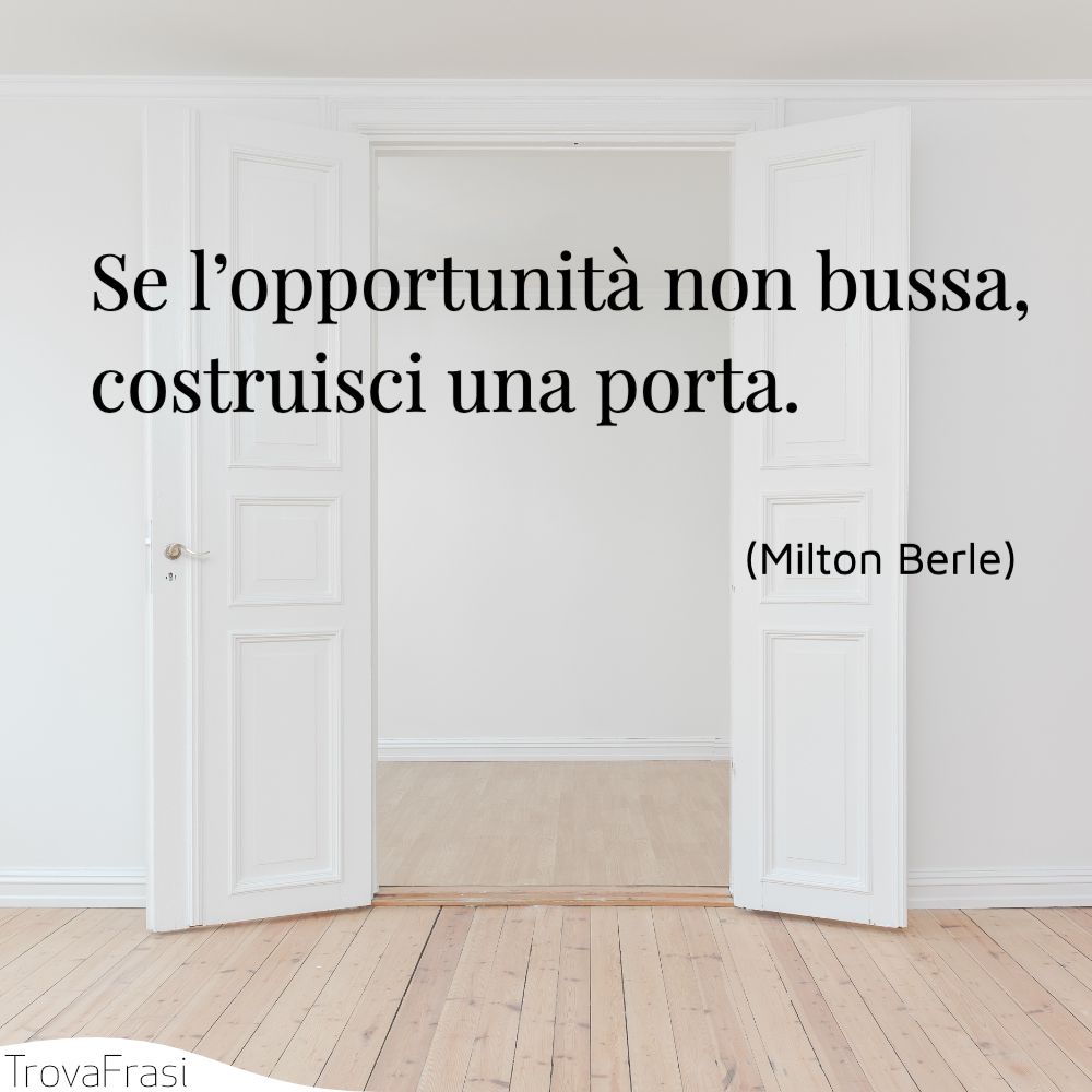Se l’opportunità non bussa, costruisci una porta.