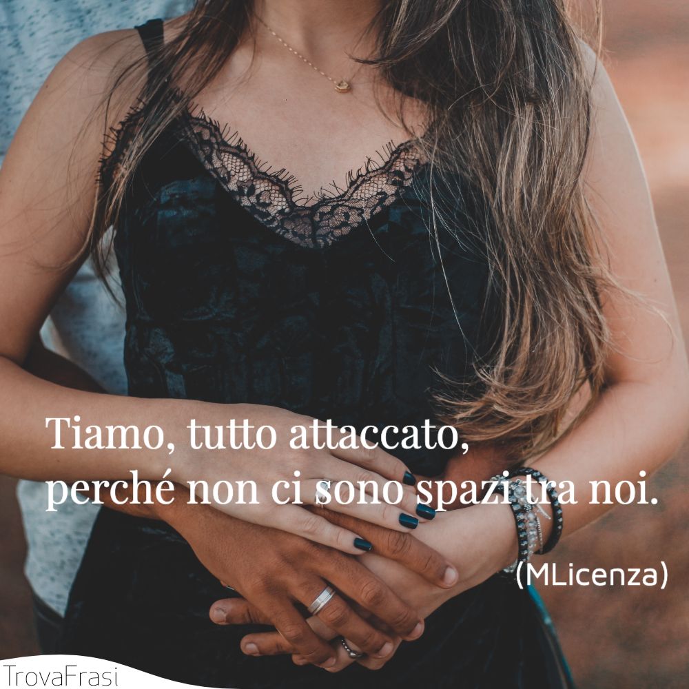 Tiamo, tutto attaccato, perché non ci sono spazi tra noi.