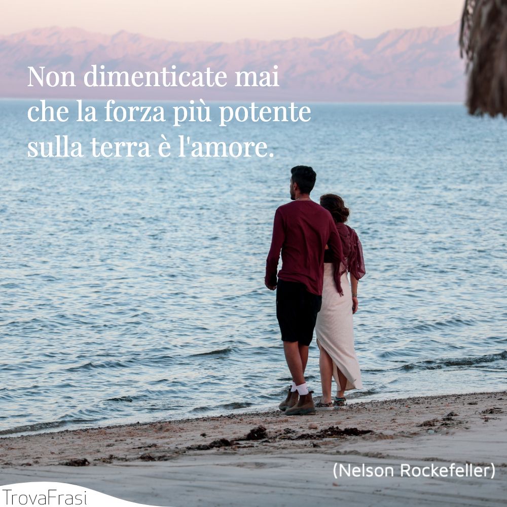 Non dimenticate mai che la forza più potente sulla terra è l'amore.