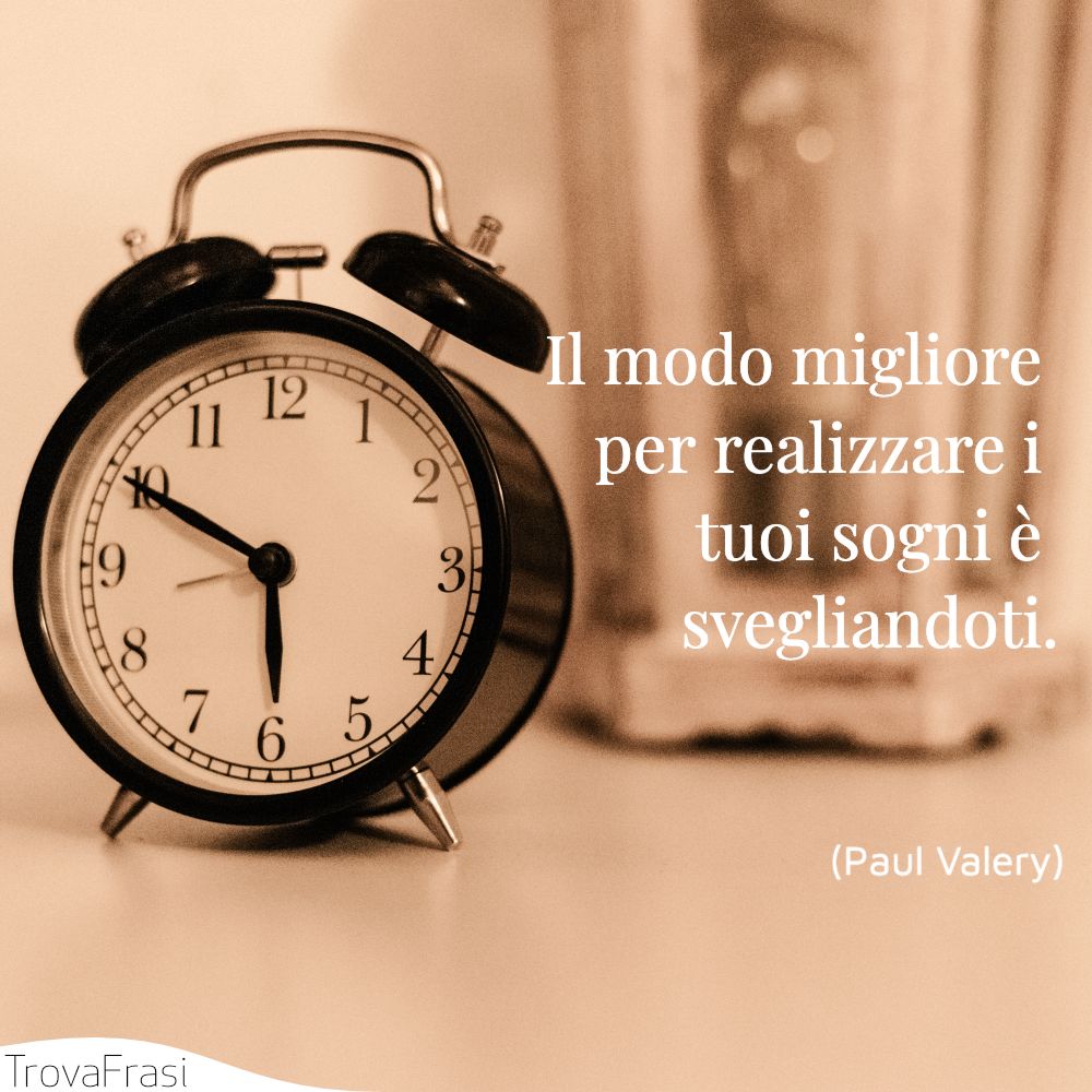 Il modo migliore per realizzarei tuoi sogni è svegliandoti.