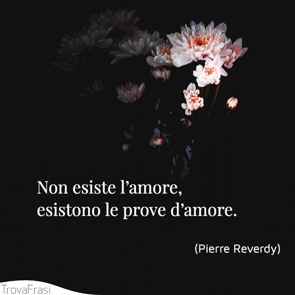 Non esiste l’amore, esistono le prove d’amore.