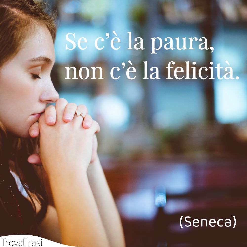 Se c’è la paura, non c’è la felicità.