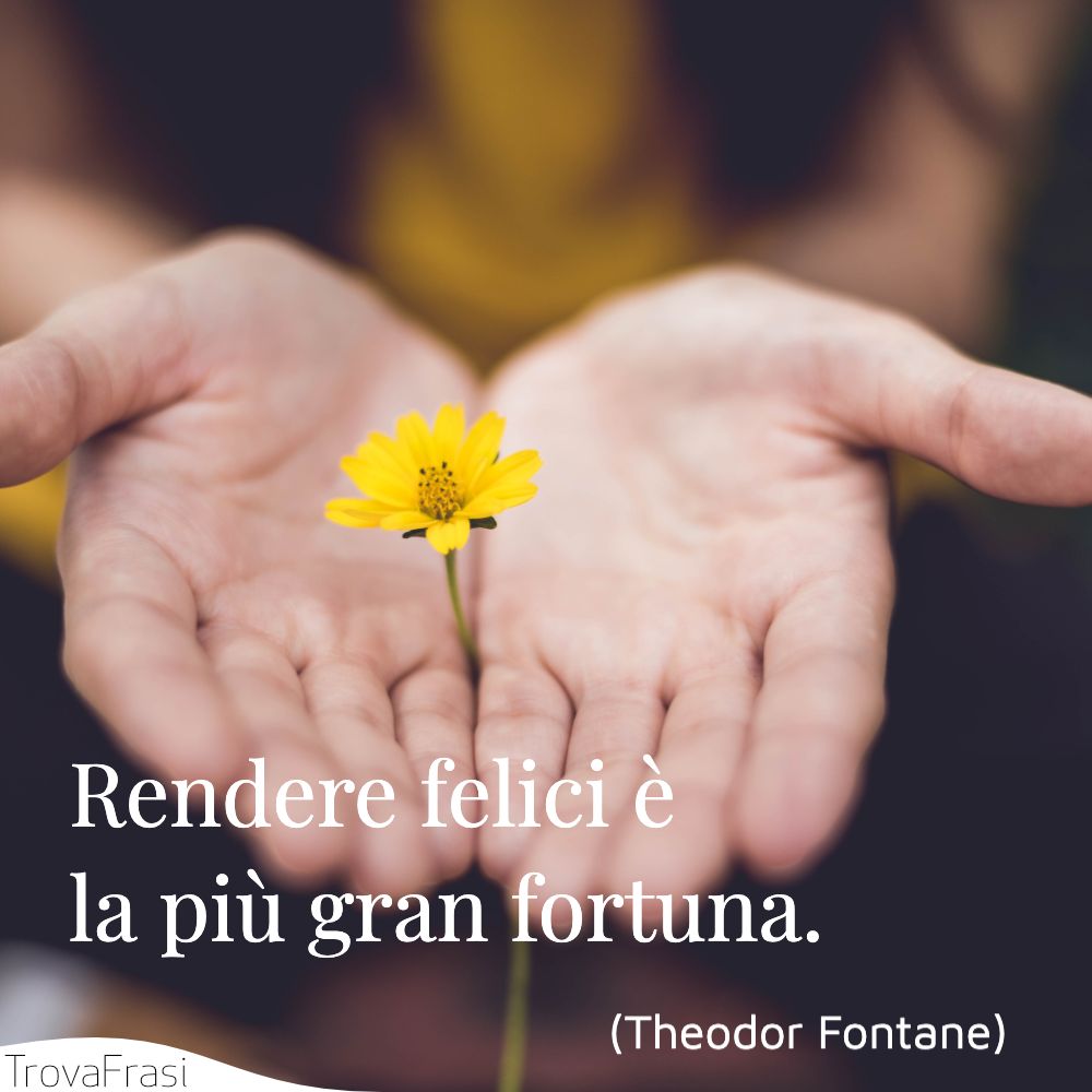 Rendere felici è la più gran fortuna.