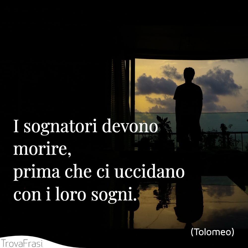I sognatori devono morire, prima che ci uccidano con i loro sogni.