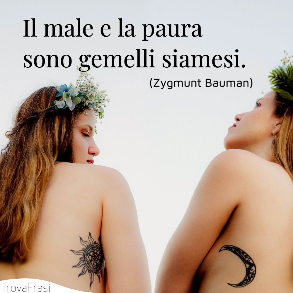 Il male e la paura sono gemelli siamesi.