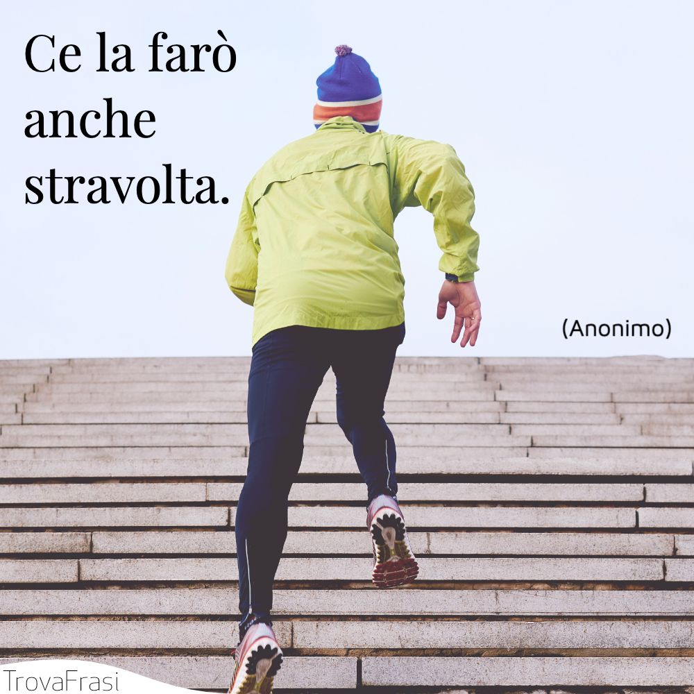 Ce la farò anche stravolta.