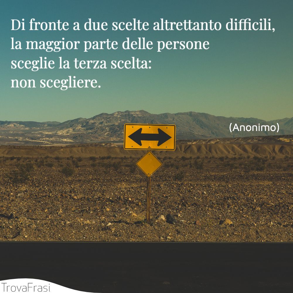 Di fronte a due scelte altrettanto difficili, la maggior parte delle persone sceglie la terza scelta: non scegliere.