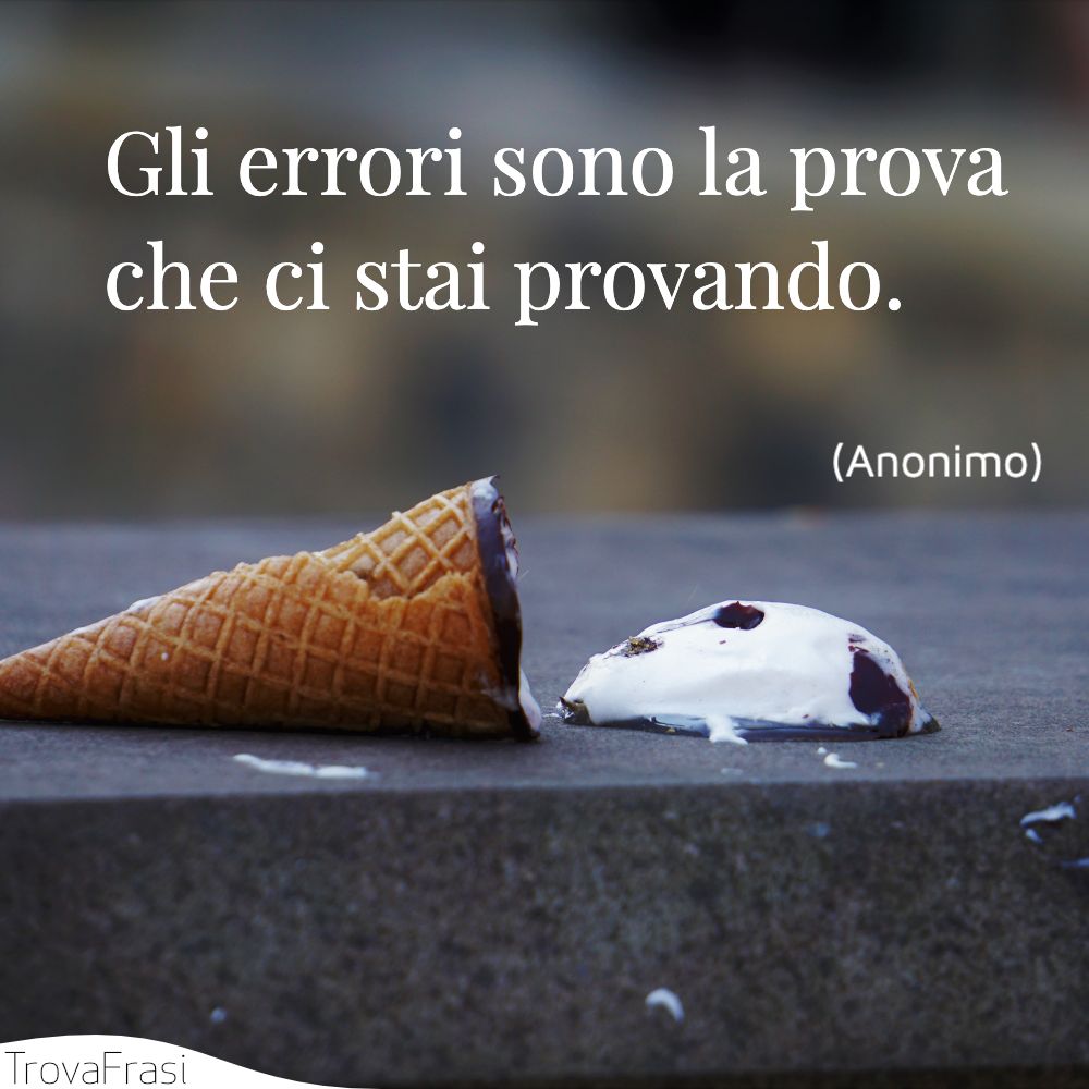 Gli errori sono la prova che ci stai provando.