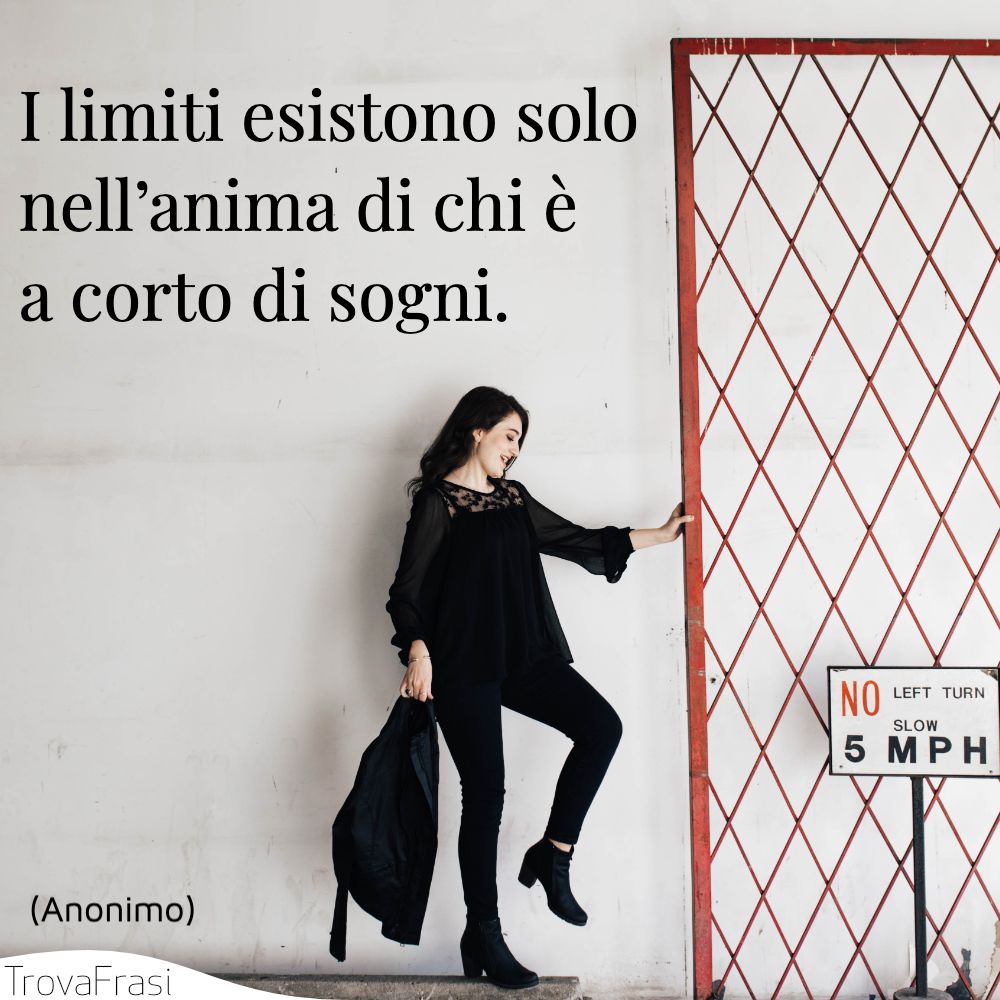 I limiti esistono solo nell’anima di chi è a corto di sogni.