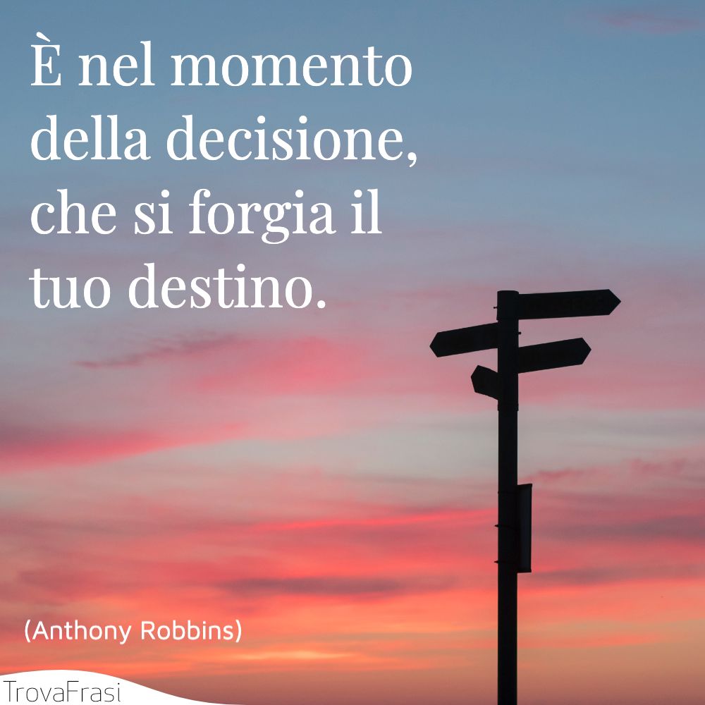 È nel momento della decisione, che si forgia il tuo destino.