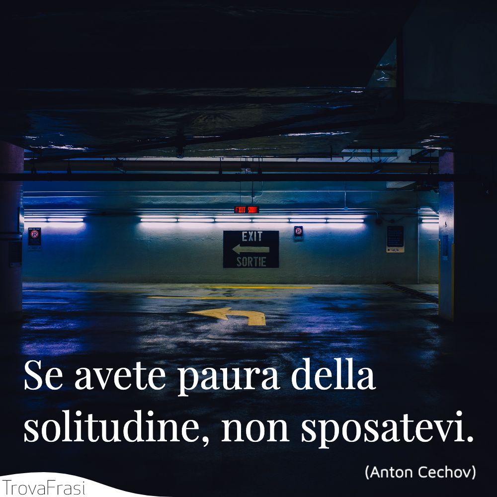 Se avete paura della solitudine, non sposatevi.