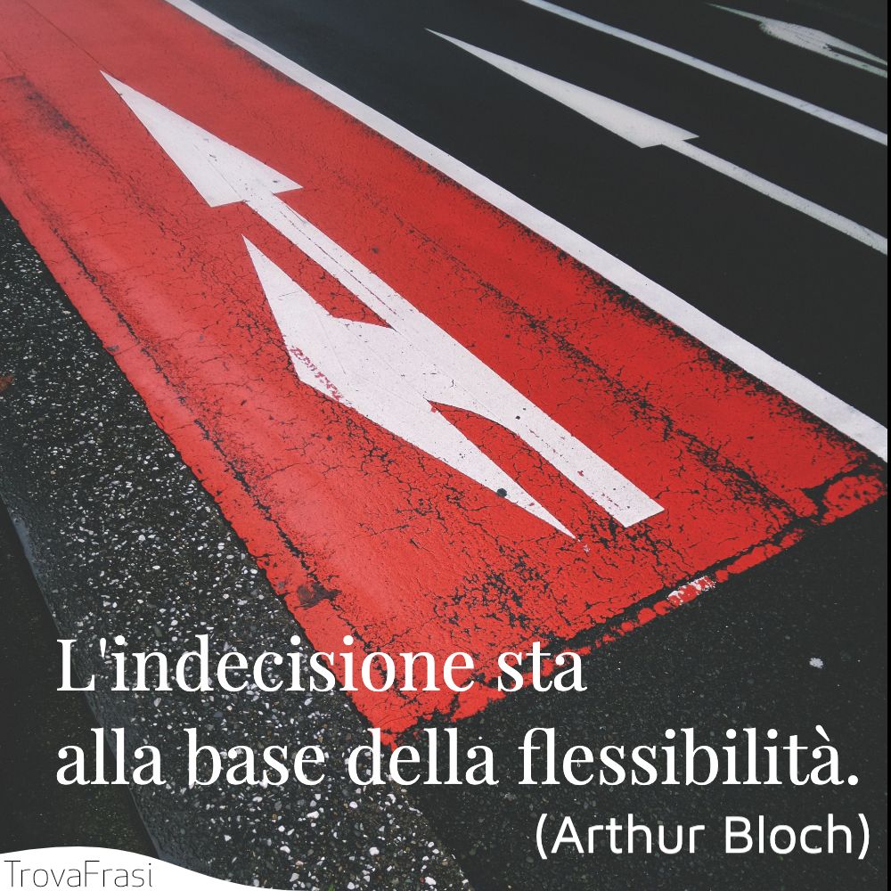 L'indecisione sta alla base della flessibilità.
