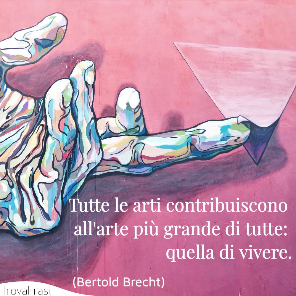 Tutte le arti contribuiscono all'arte più grande di tutte: quella di vivere.