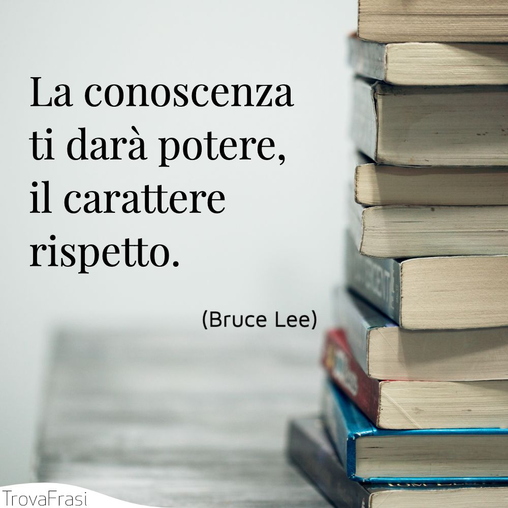 La conoscenza ti darà potere, il carattere rispetto.