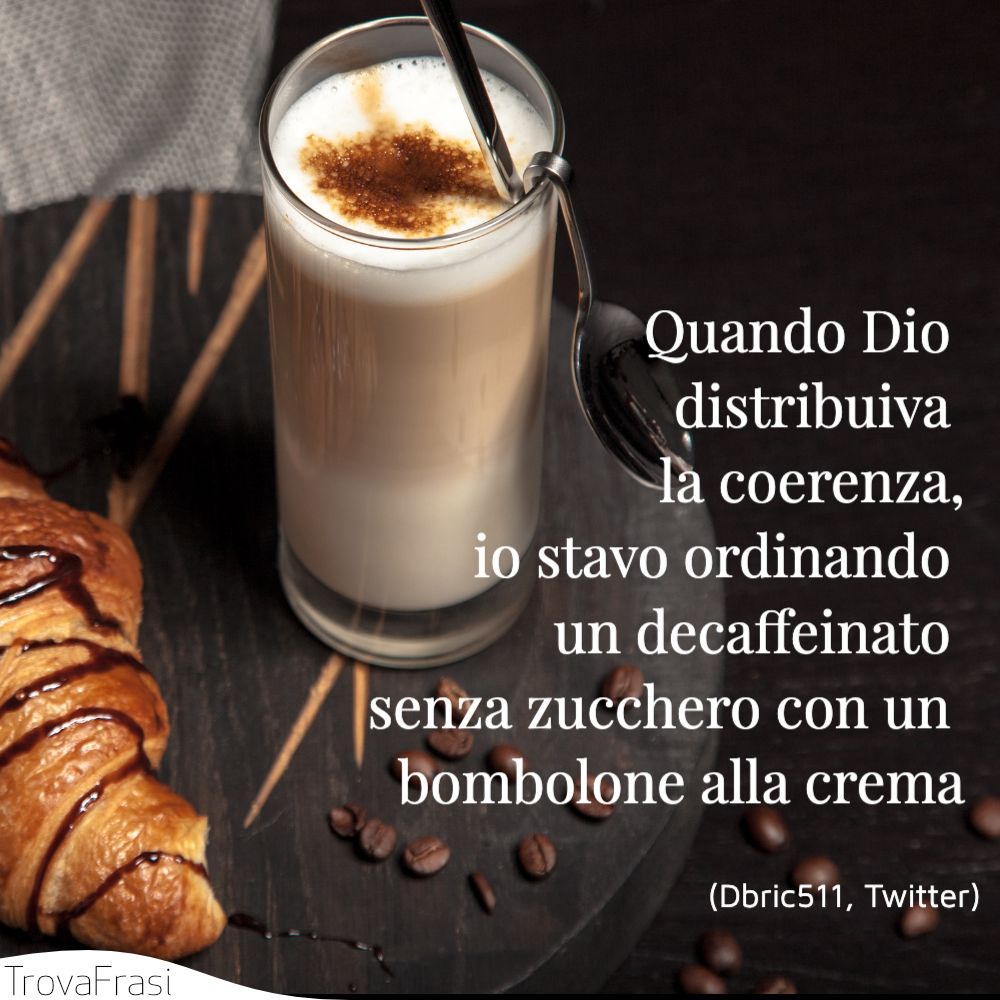 Quando Dio distribuiva la coerenza, io stavo ordinando un decaffeinato senza zucchero con un bombolone alla crema