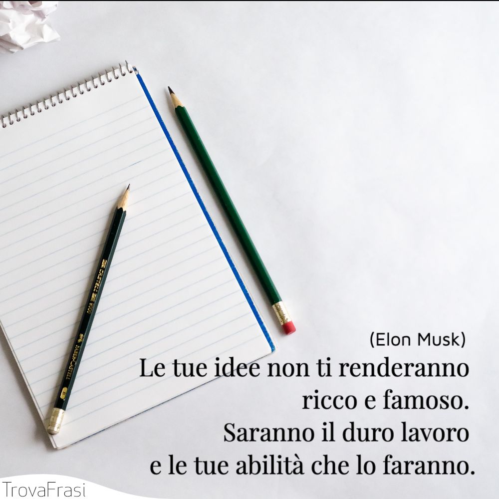 Le tue idee non ti renderanno ricco e famoso. Saranno il duro lavoro e le tue abilità che lo faranno.