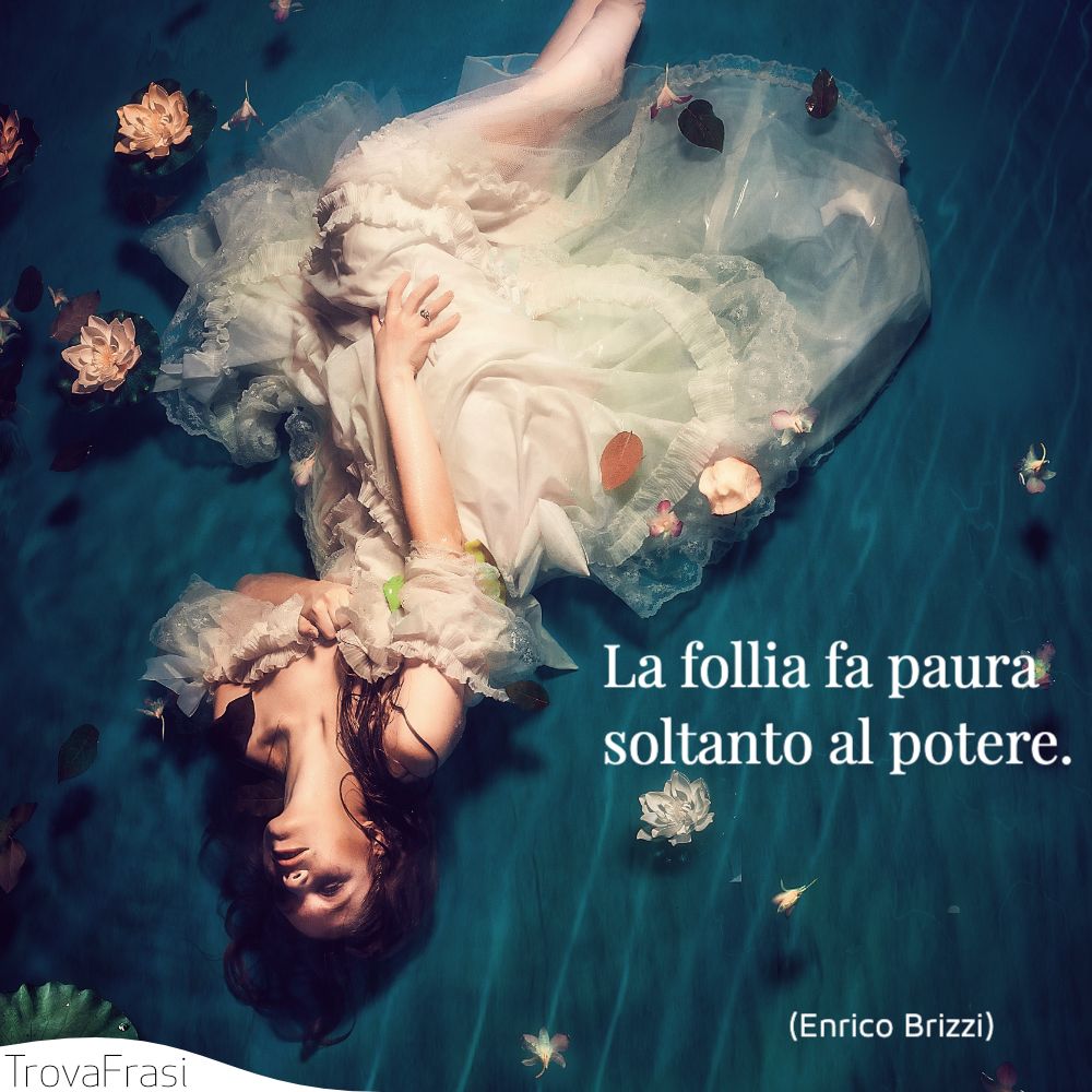 La follia fa paura soltanto al potere.