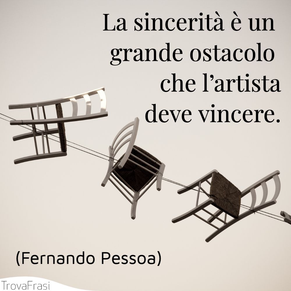 La sincerità è un grande ostacolo che l’artista deve vincere.