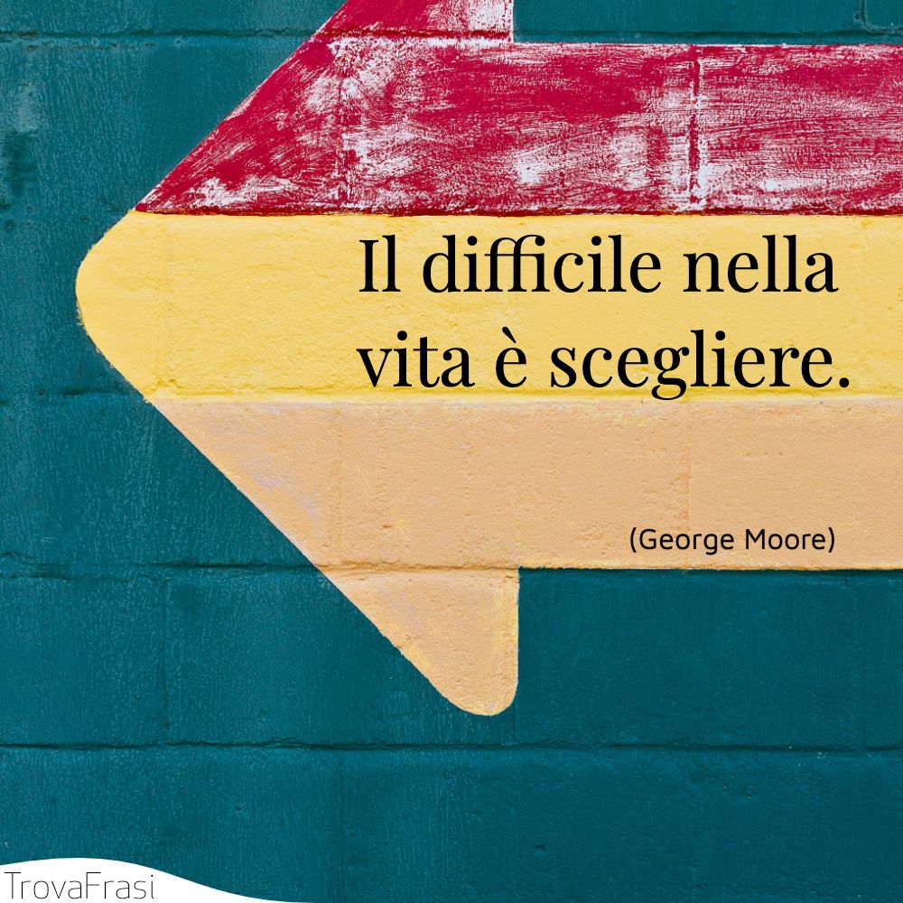 Il difficile nella vita è scegliere.