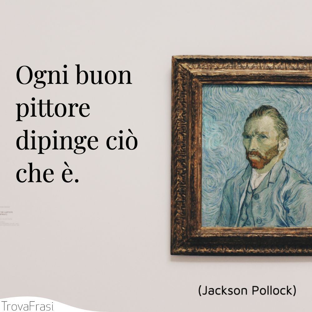 Ogni buon pittore dipinge ciò che è.