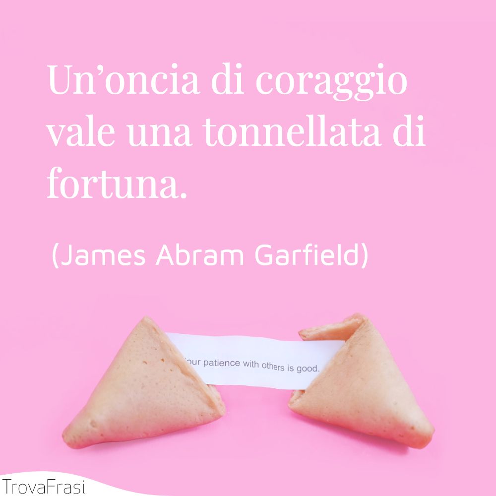 Un’oncia di coraggio vale una tonnellata di fortuna.