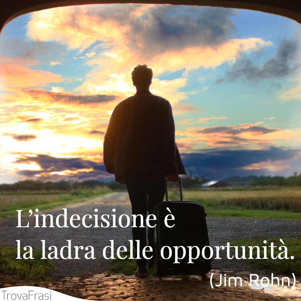 L’indecisione è la ladra delle opportunità.