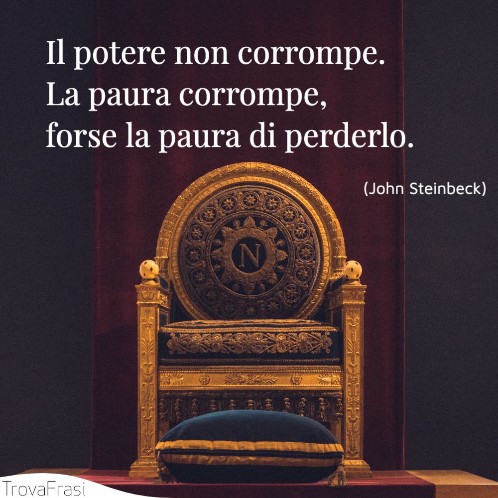 Il potere non corrompe. La paura corrompe, forse la paura di perderlo.
