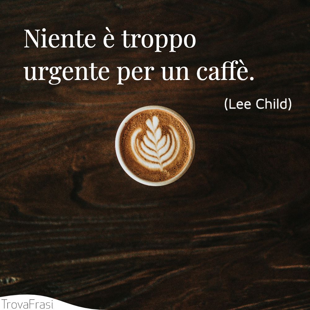 Niente è troppo urgente per un caffè.