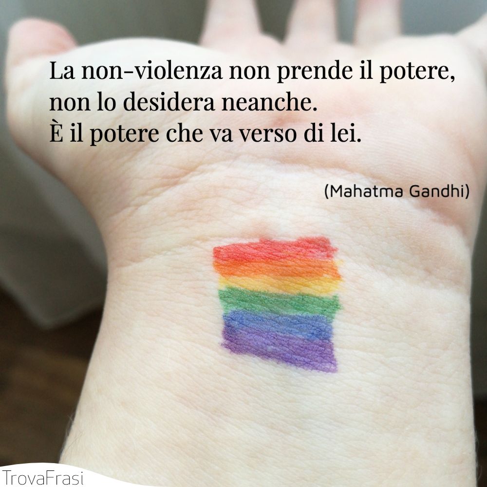 La non-violenza non prende il potere, non lo desidera neanche. È il potere che va verso di lei.