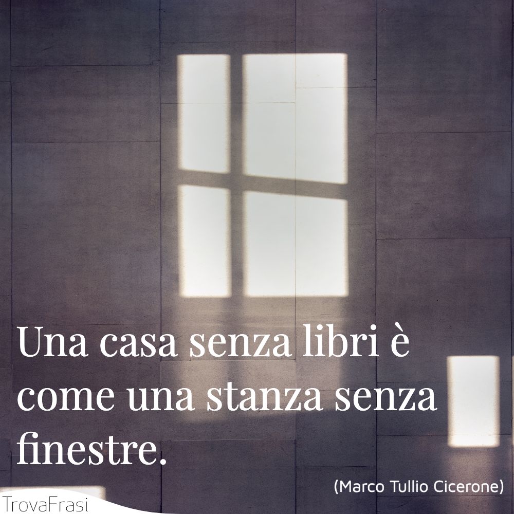 Una casa senza libri è come una stanza senza finestre.