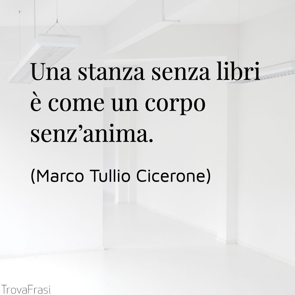 Una stanza senza libri è come un corpo senz’anima.