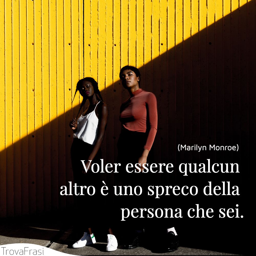 Voler essere qualcun altro è uno spreco della persona che sei.