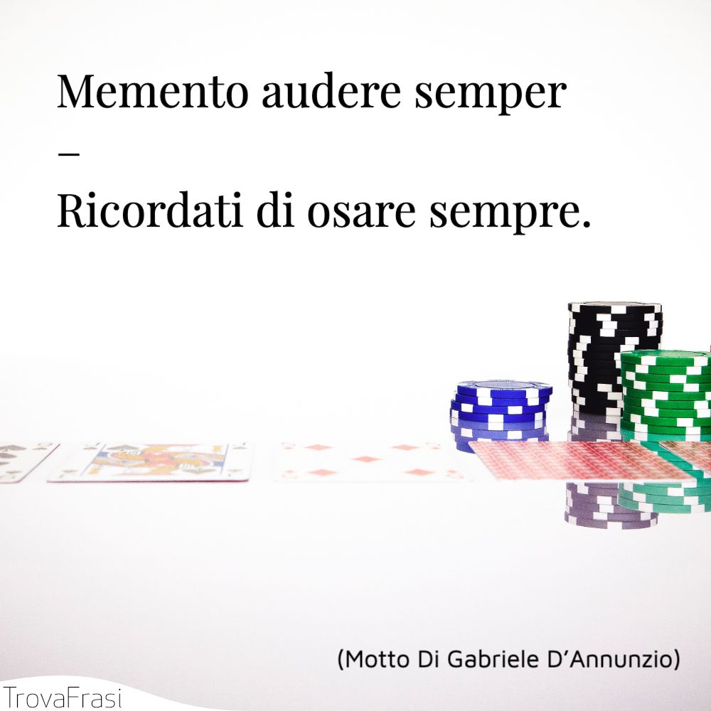 Memento audere semper – Ricordati di osare sempre.