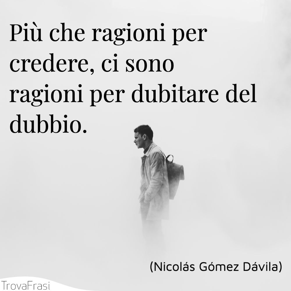 Più che ragioni per credere, ci sono ragioni per dubitare del dubbio.