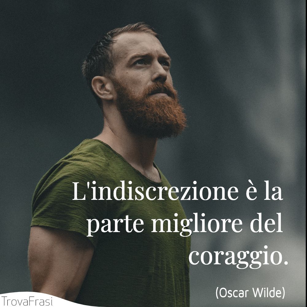 L'indiscrezione è la parte migliore del coraggio.
