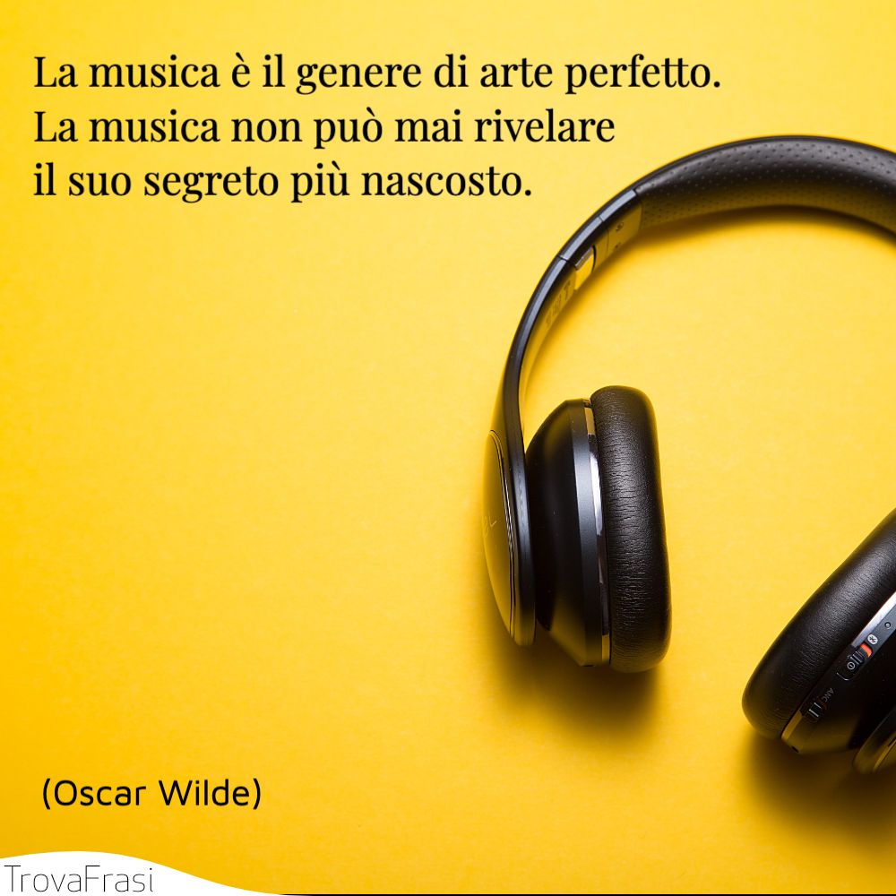 La musica è il genere di arte perfetto. La musica non può mai rivelare il suo segreto più nascosto.
