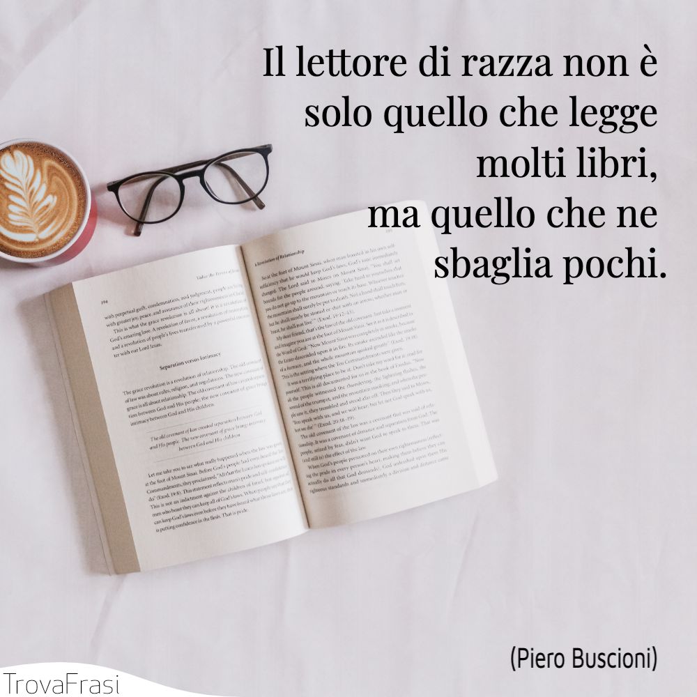 Il lettore di razza non è solo quello che legge molti libri, ma quello che ne sbaglia pochi.